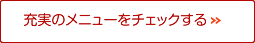 充実のメニューをチェックする!!