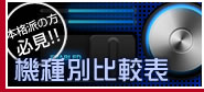 本格派の方必見!! 機種別比較表