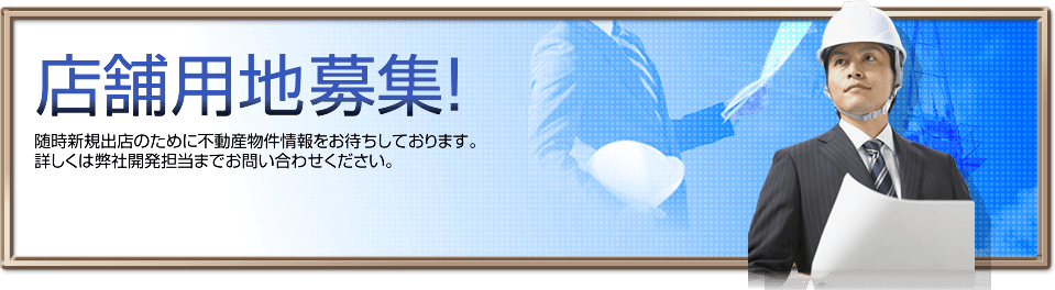 店舗用地募集!随時新規出店のために不動産物件情報をお待ちしております。詳しくは弊社開発担当までお問い合わせください。